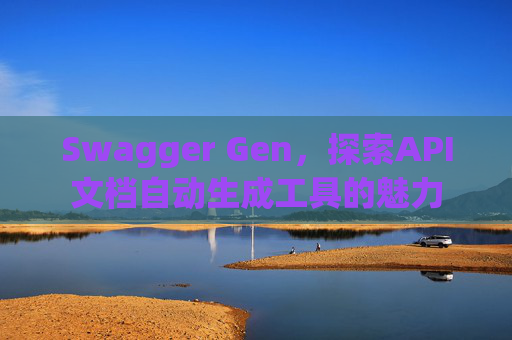 Swagger Gen，探索API文档自动生成工具的魅力